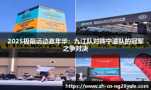 2025极限运动嘉年华:九江队对阵宁波队的冠军之争对决