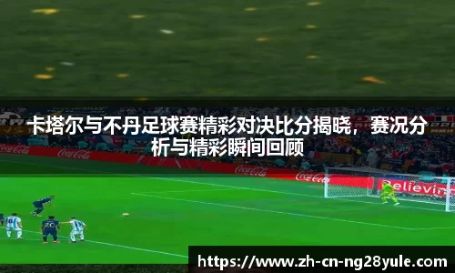 卡塔尔与不丹足球赛精彩对决比分揭晓,赛况分析与精彩瞬间回顾