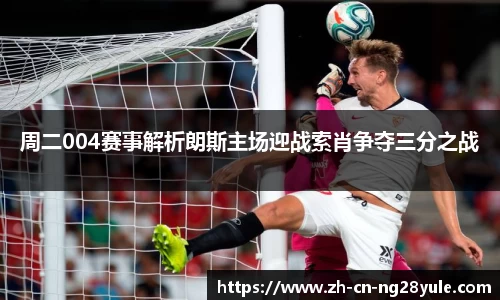 周二004赛事解析朗斯主场迎战索肖争夺三分之战