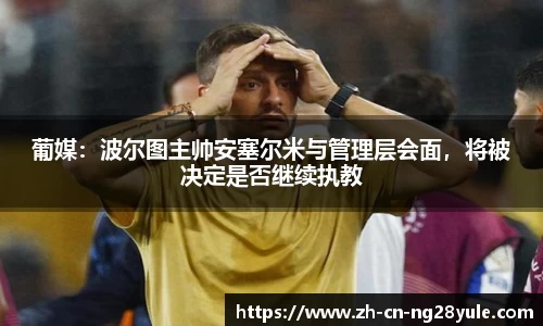 葡媒：波尔图主帅安塞尔米与管理层会面，将被决定是否继续执教